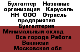 Бухгалтер › Название организации ­ Карусель-НН, ООО › Отрасль предприятия ­ Бухгалтерия › Минимальный оклад ­ 35 000 - Все города Работа » Вакансии   . Московская обл.,Электрогорск г.